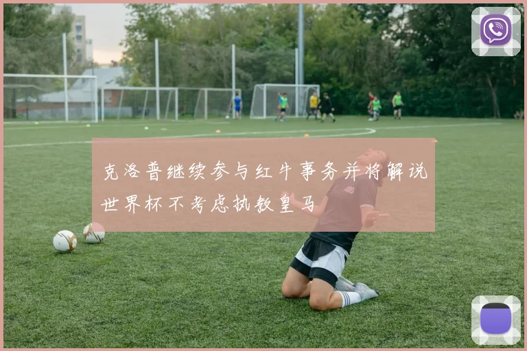 克洛普继续参与红牛事务并将解说世界杯不考虑执教皇马