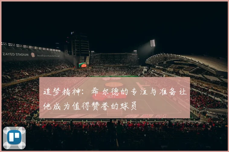 追梦精神：希尔德的专注与准备让他成为值得赞誉的球员