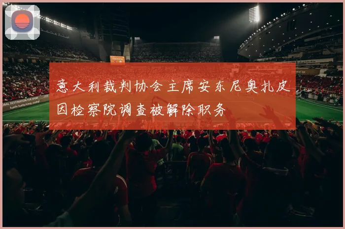 意大利裁判协会主席安东尼奥扎皮因检察院调查被解除职务