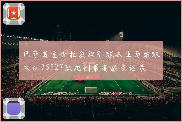 巴萨基金会拍卖欧冠球衣亚马尔球衣以75527欧元创最高成交记录