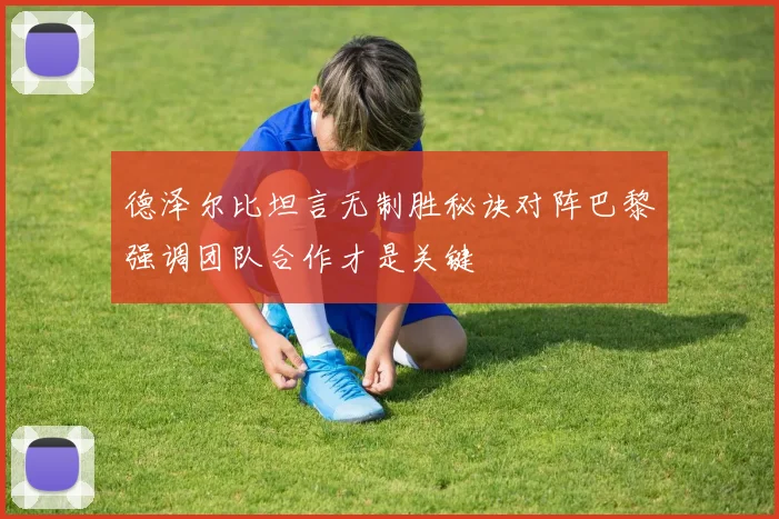 德泽尔比坦言无制胜秘诀对阵巴黎强调团队合作才是关键
