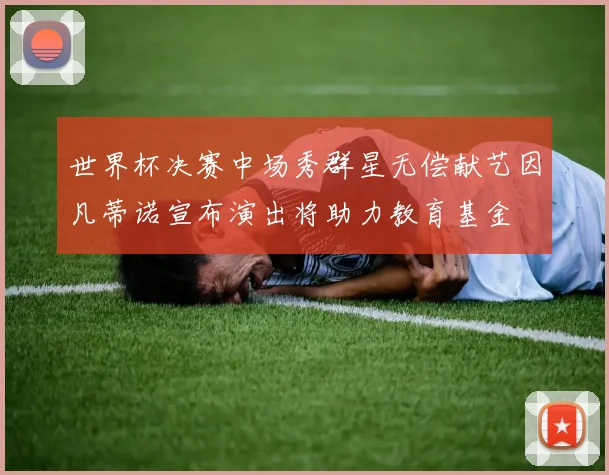 世界杯决赛中场秀群星无偿献艺因凡蒂诺宣布演出将助力教育基金