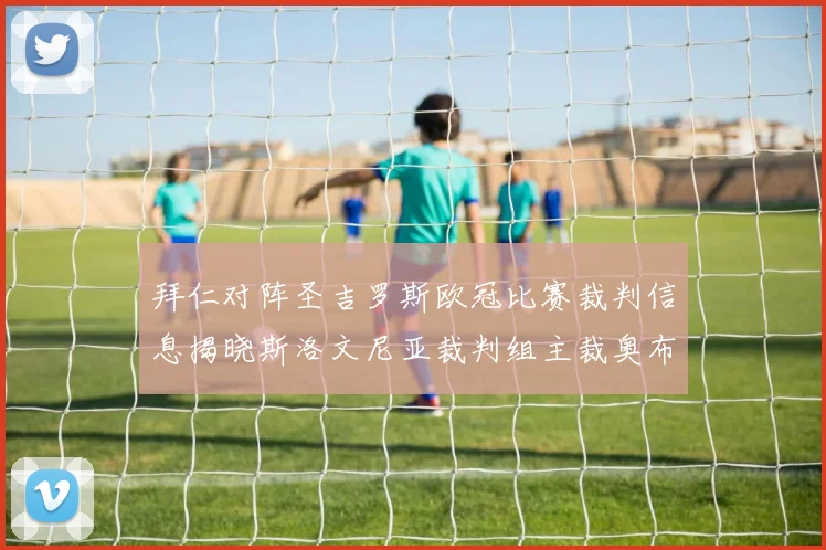 拜仁对阵圣吉罗斯欧冠比赛裁判信息揭晓斯洛文尼亚裁判组主裁奥布雷诺维奇执法
